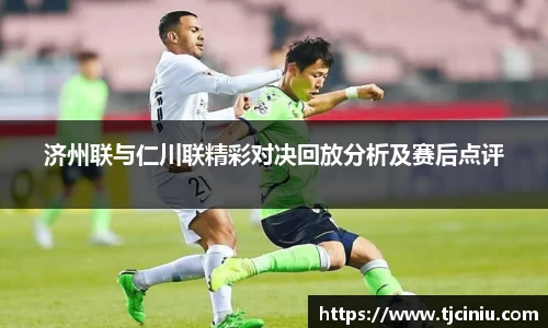济州联与仁川联精彩对决回放分析及赛后点评