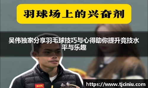 吴伟独家分享羽毛球技巧与心得助你提升竞技水平与乐趣